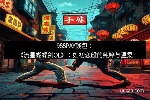 988PAY钱包：《流星蝴蝶剑OL》：如初恋般的纯粹与温柔