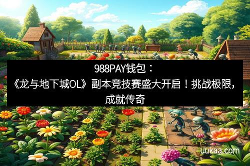 988PAY钱包：《龙与地下城OL》副本竞技赛盛大开启！挑战极限，成就传奇